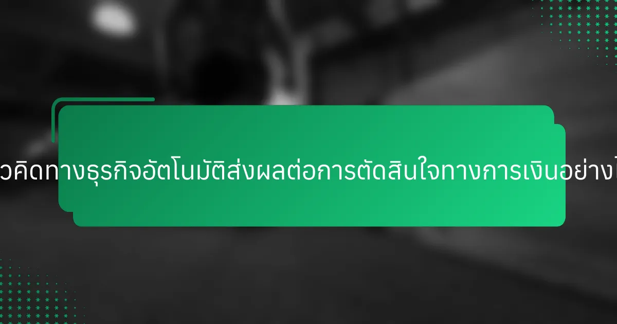 แนวคิดทางธุรกิจอัตโนมัติส่งผลต่อการตัดสินใจทางการเงินอย่างไร?