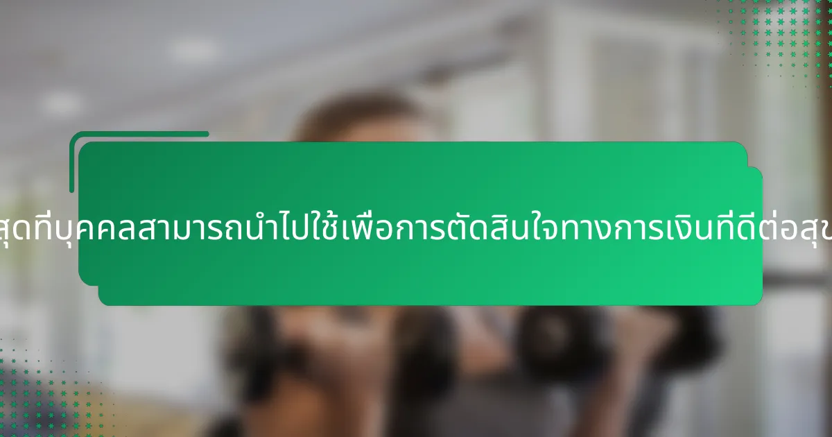 แนวปฏิบัติที่ดีที่สุดที่บุคคลสามารถนำไปใช้เพื่อการตัดสินใจทางการเงินที่ดีต่อสุขภาพมีอะไรบ้าง?
