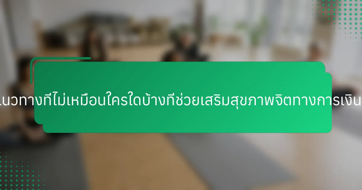 แนวทางที่ไม่เหมือนใครใดบ้างที่ช่วยเสริมสุขภาพจิตทางการเงิน?