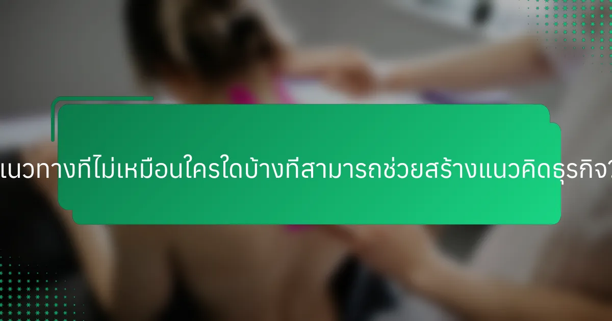 แนวทางที่ไม่เหมือนใครใดบ้างที่สามารถช่วยสร้างแนวคิดธุรกิจ?