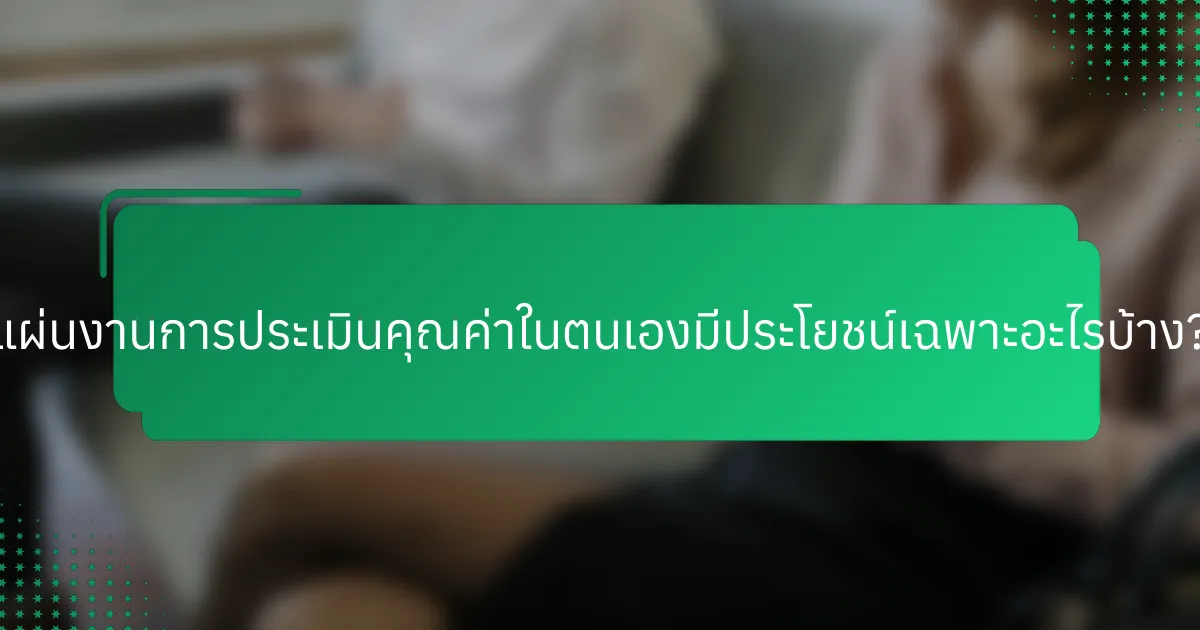 แผ่นงานการประเมินคุณค่าในตนเองมีประโยชน์เฉพาะอะไรบ้าง?