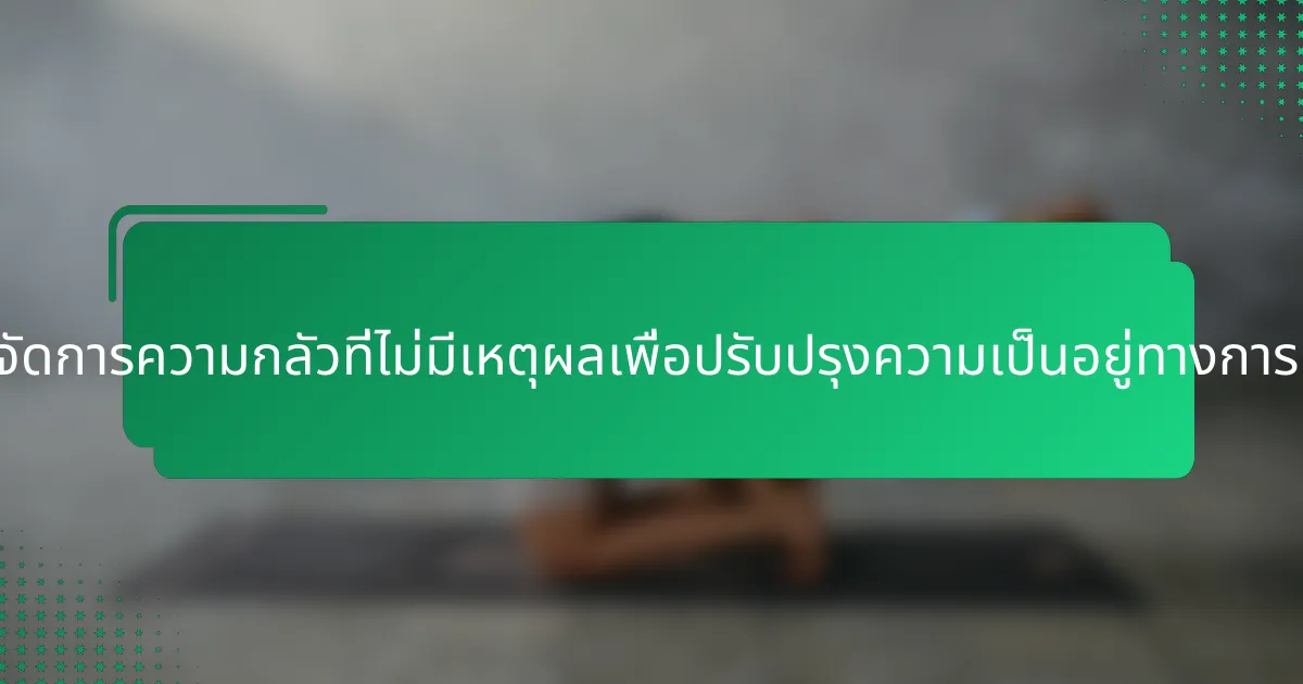บุคคลสามารถจัดการความกลัวที่ไม่มีเหตุผลเพื่อปรับปรุงความเป็นอยู่ทางการเงินได้อย่างไร?