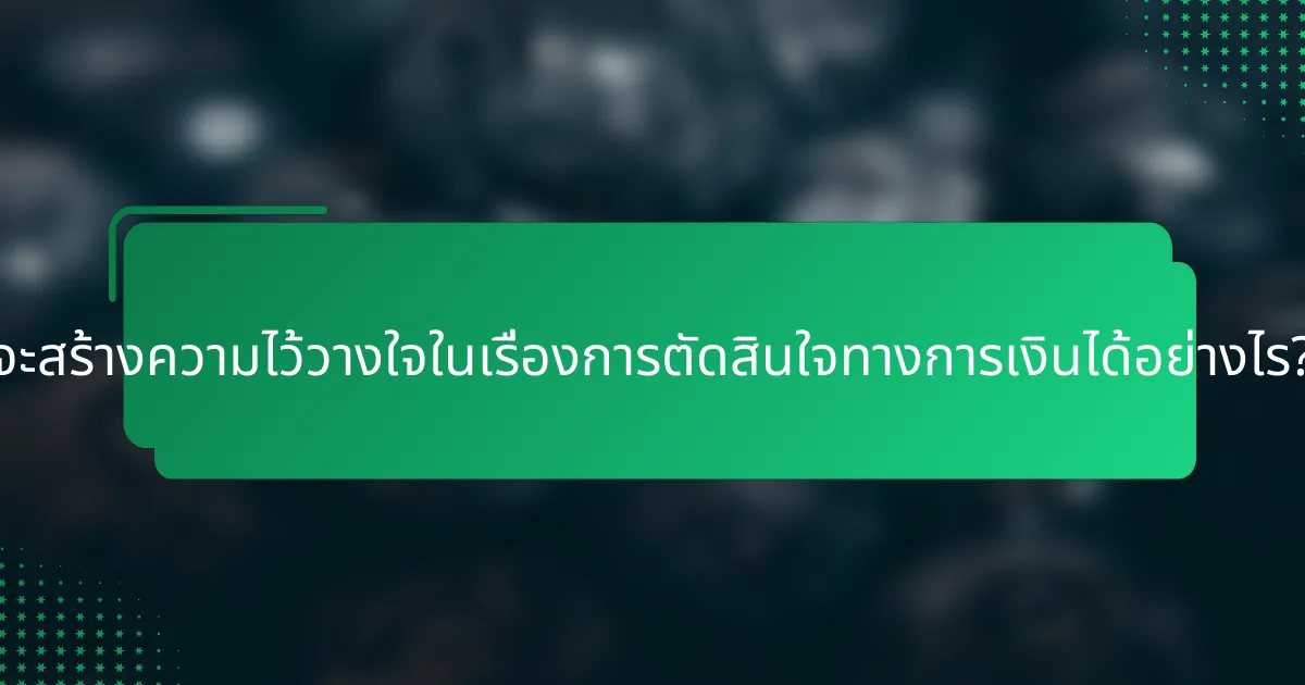 จะสร้างความไว้วางใจในเรื่องการตัดสินใจทางการเงินได้อย่างไร?