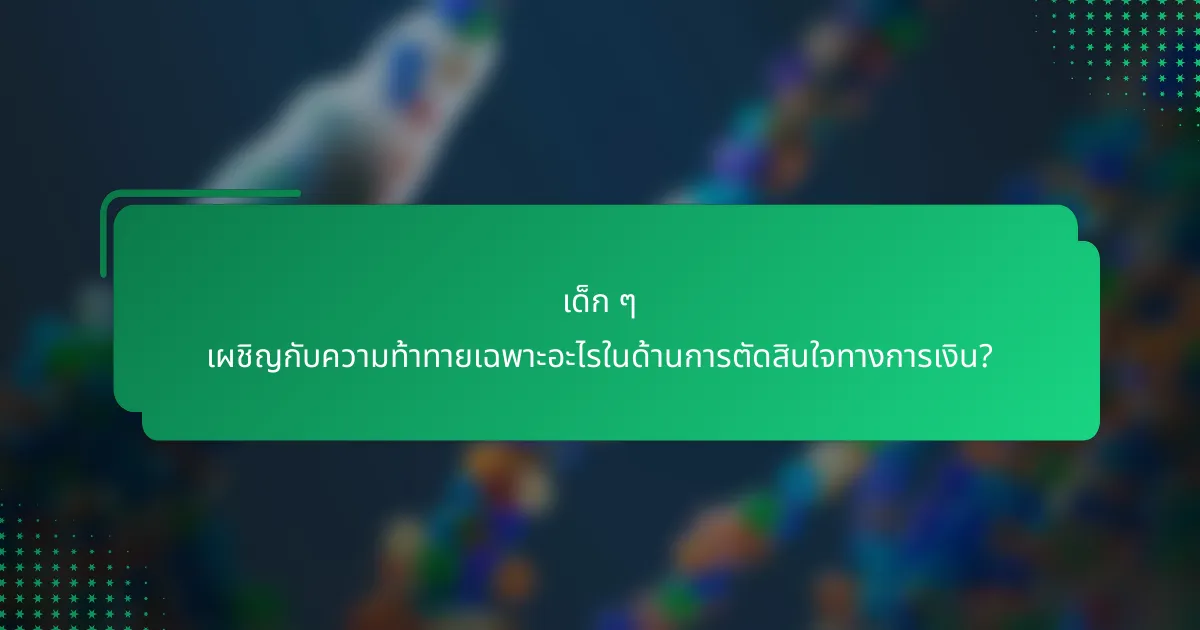 เด็ก ๆ เผชิญกับความท้าทายเฉพาะอะไรในด้านการตัดสินใจทางการเงิน?