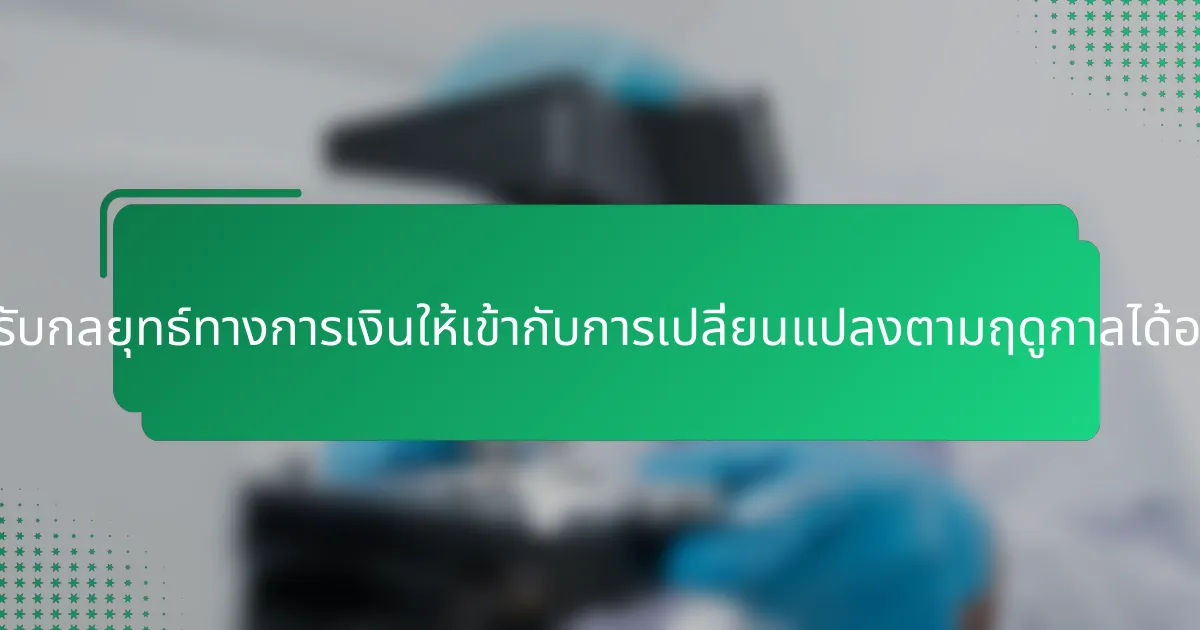 เราจะปรับกลยุทธ์ทางการเงินให้เข้ากับการเปลี่ยนแปลงตามฤดูกาลได้อย่างไร?