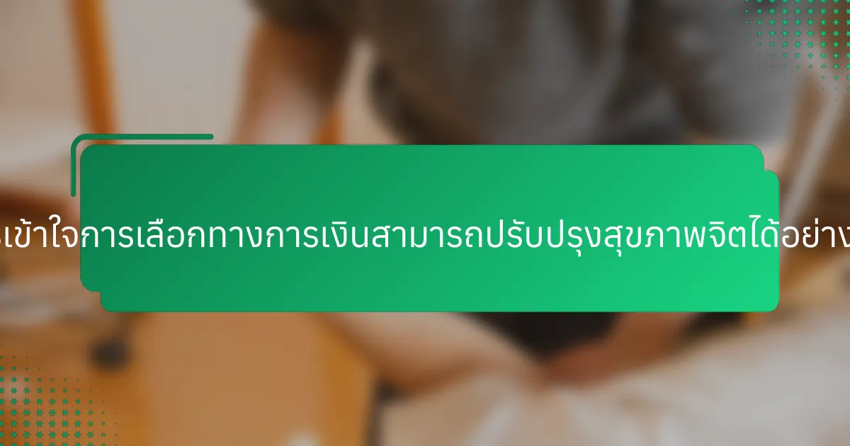 การเข้าใจการเลือกทางการเงินสามารถปรับปรุงสุขภาพจิตได้อย่างไร?