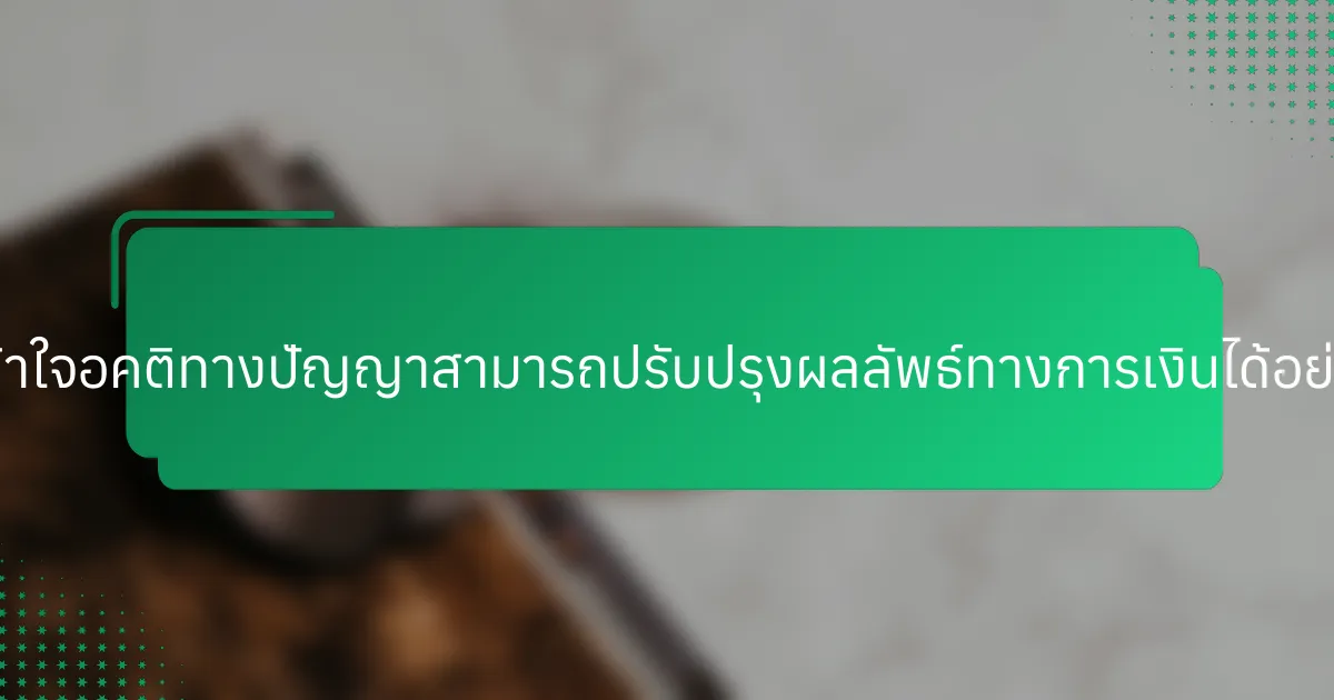 การเข้าใจอคติทางปัญญาสามารถปรับปรุงผลลัพธ์ทางการเงินได้อย่างไร?