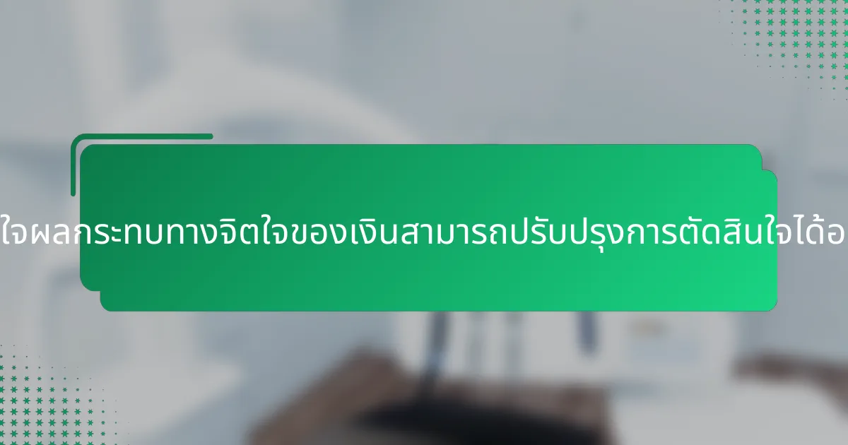 การเข้าใจผลกระทบทางจิตใจของเงินสามารถปรับปรุงการตัดสินใจได้อย่างไร?