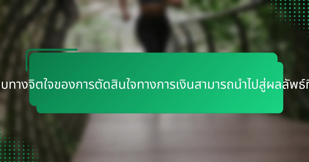 การเข้าใจผลกระทบทางจิตใจของการตัดสินใจทางการเงินสามารถนำไปสู่ผลลัพธ์ที่ดีกว่าได้อย่างไร?