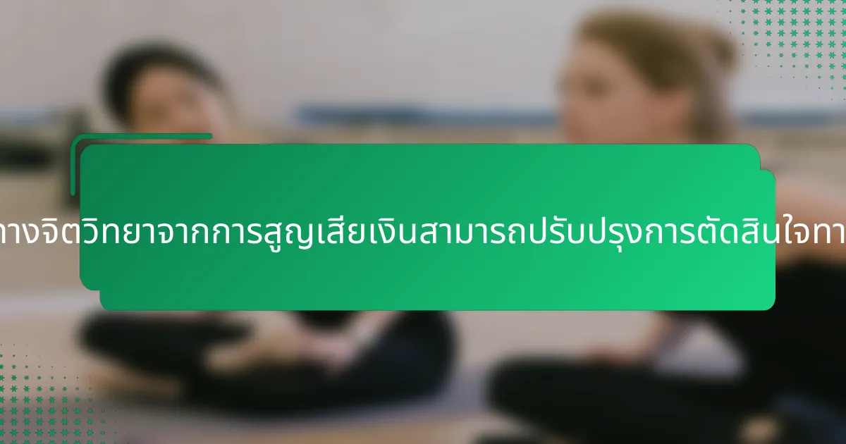 การเข้าใจผลกระทบทางจิตวิทยาจากการสูญเสียเงินสามารถปรับปรุงการตัดสินใจทางการเงินได้อย่างไร?