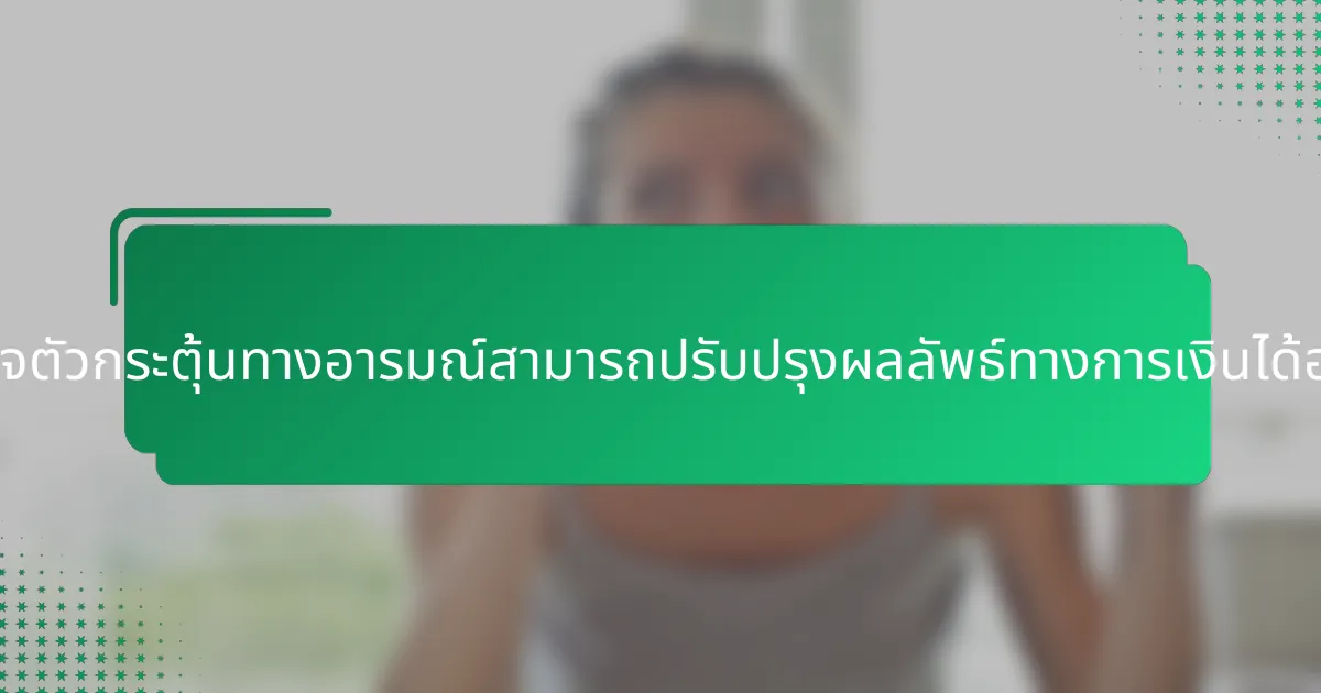 การเข้าใจตัวกระตุ้นทางอารมณ์สามารถปรับปรุงผลลัพธ์ทางการเงินได้อย่างไร?