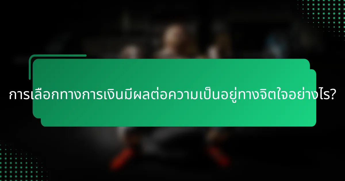 การเลือกทางการเงินมีผลต่อความเป็นอยู่ทางจิตใจอย่างไร?