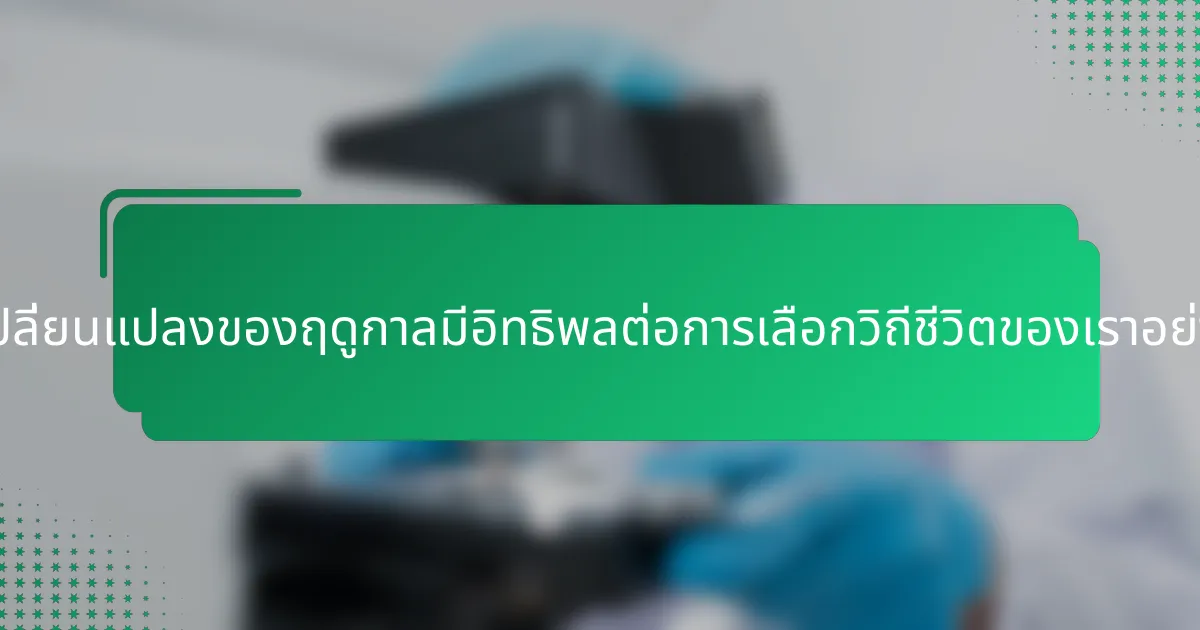 การเปลี่ยนแปลงของฤดูกาลมีอิทธิพลต่อการเลือกวิถีชีวิตของเราอย่างไร?