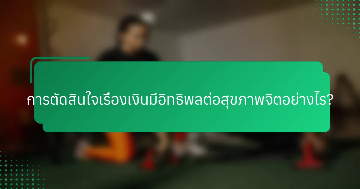 การตัดสินใจเรื่องเงินมีอิทธิพลต่อสุขภาพจิตอย่างไร?