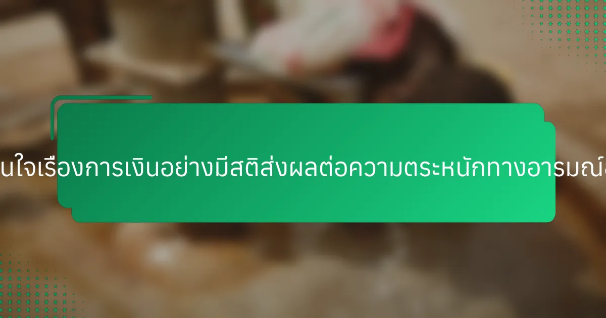การตัดสินใจเรื่องการเงินอย่างมีสติส่งผลต่อความตระหนักทางอารมณ์อย่างไร?