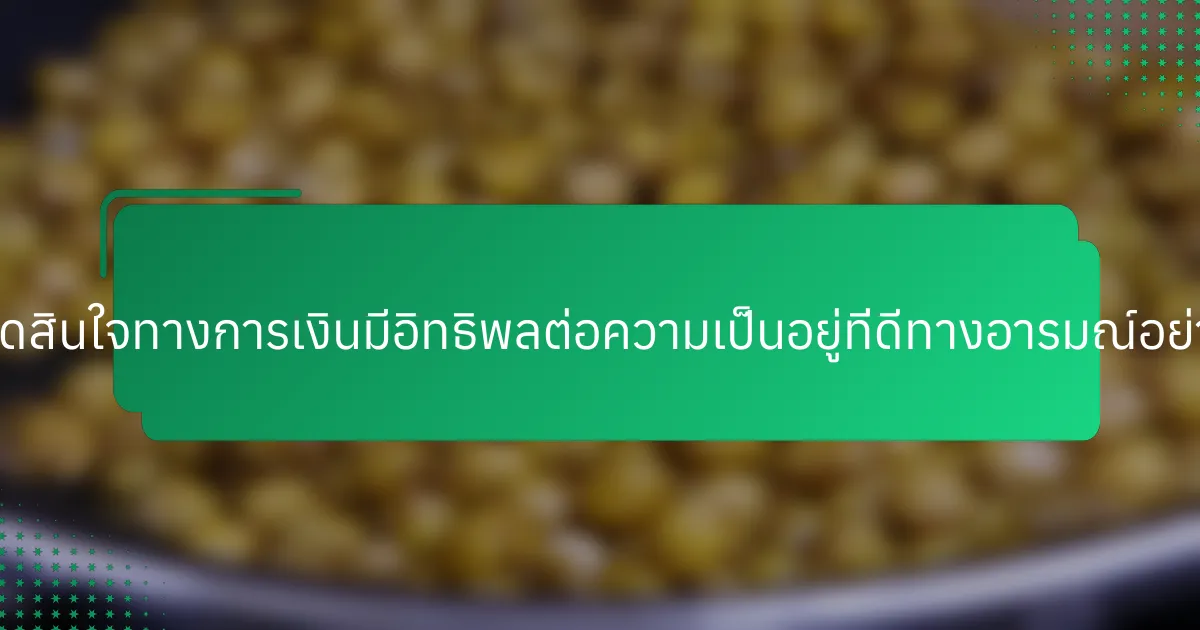 การตัดสินใจทางการเงินมีอิทธิพลต่อความเป็นอยู่ที่ดีทางอารมณ์อย่างไร?