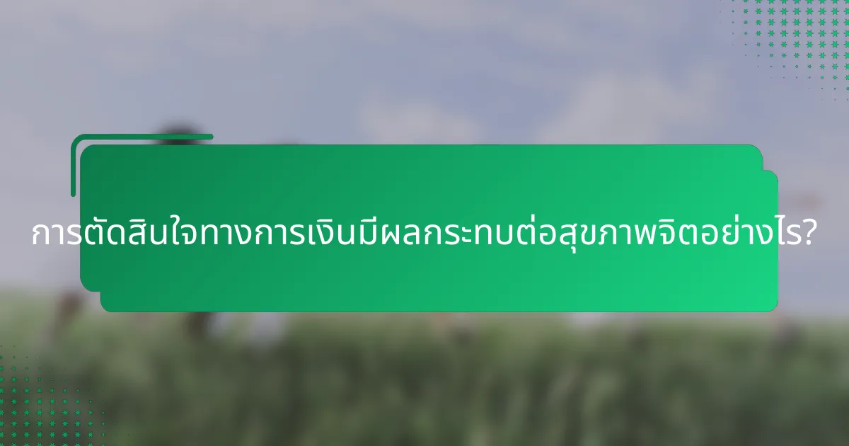 การตัดสินใจทางการเงินมีผลกระทบต่อสุขภาพจิตอย่างไร?