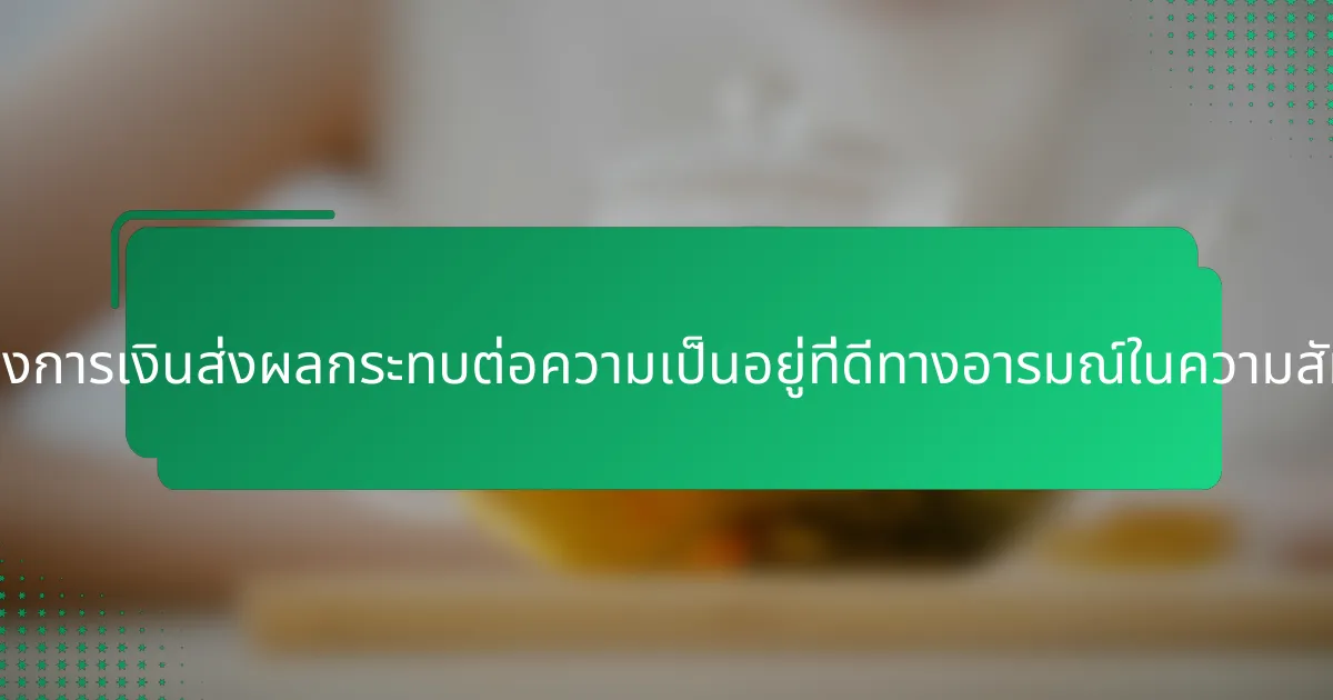 การตัดสินใจทางการเงินส่งผลกระทบต่อความเป็นอยู่ที่ดีทางอารมณ์ในความสัมพันธ์อย่างไร?