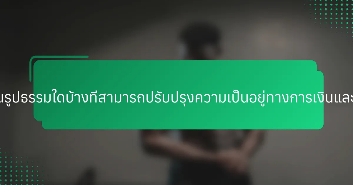 ขั้นตอนที่เป็นรูปธรรมใดบ้างที่สามารถปรับปรุงความเป็นอยู่ทางการเงินและสุขภาพจิต?