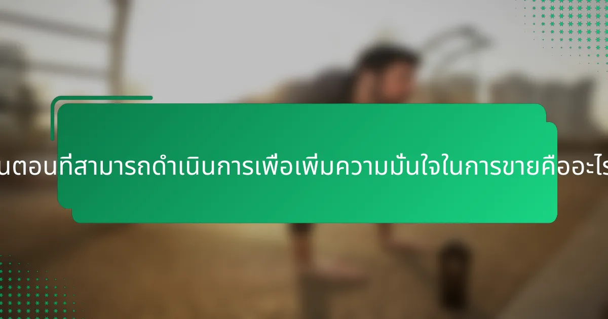 ขั้นตอนที่สามารถดำเนินการเพื่อเพิ่มความมั่นใจในการขายคืออะไร?