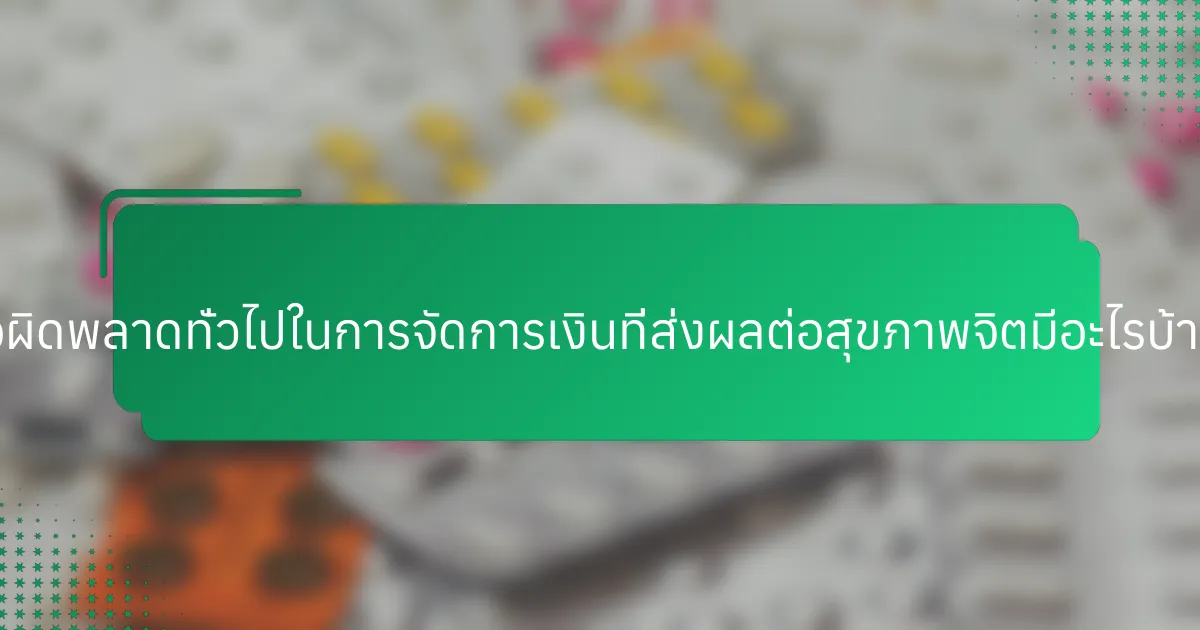 ข้อผิดพลาดทั่วไปในการจัดการเงินที่ส่งผลต่อสุขภาพจิตมีอะไรบ้าง?
