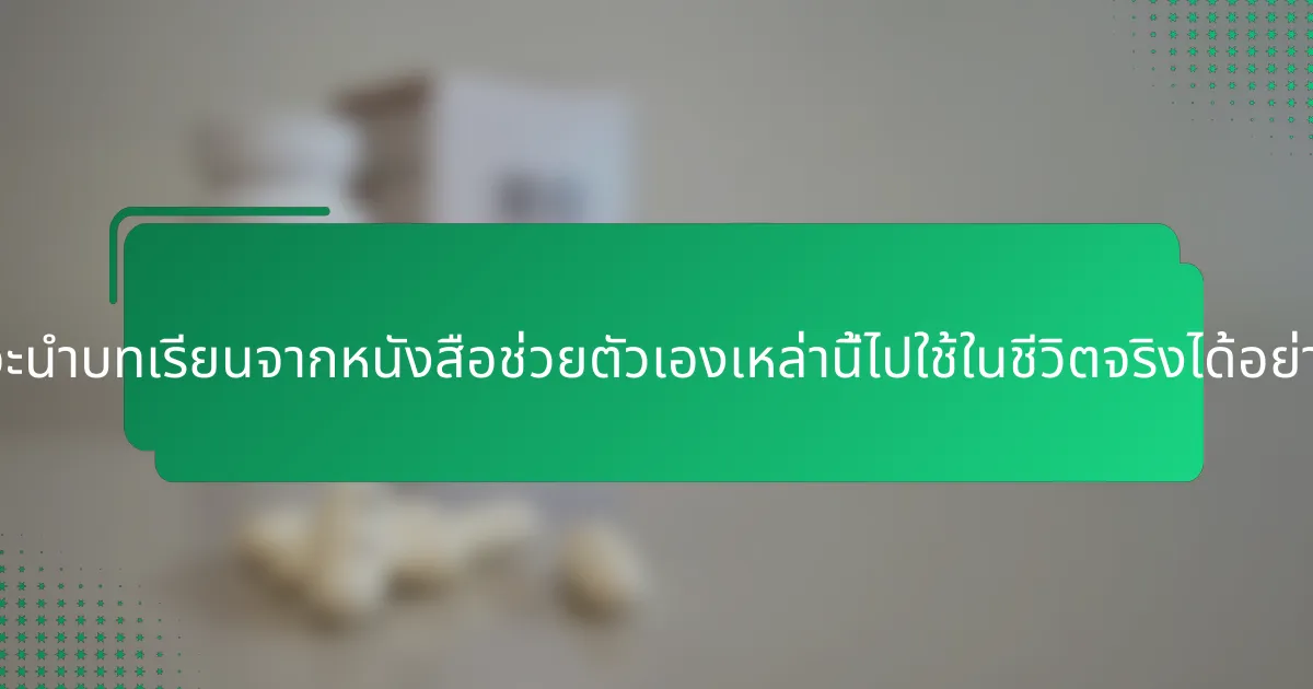 คุณจะนำบทเรียนจากหนังสือช่วยตัวเองเหล่านี้ไปใช้ในชีวิตจริงได้อย่างไร?