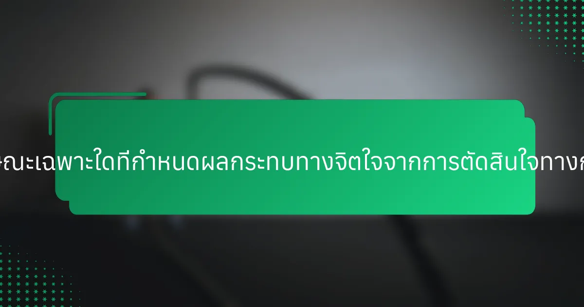 คุณลักษณะเฉพาะใดที่กำหนดผลกระทบทางจิตใจจากการตัดสินใจทางการเงิน?