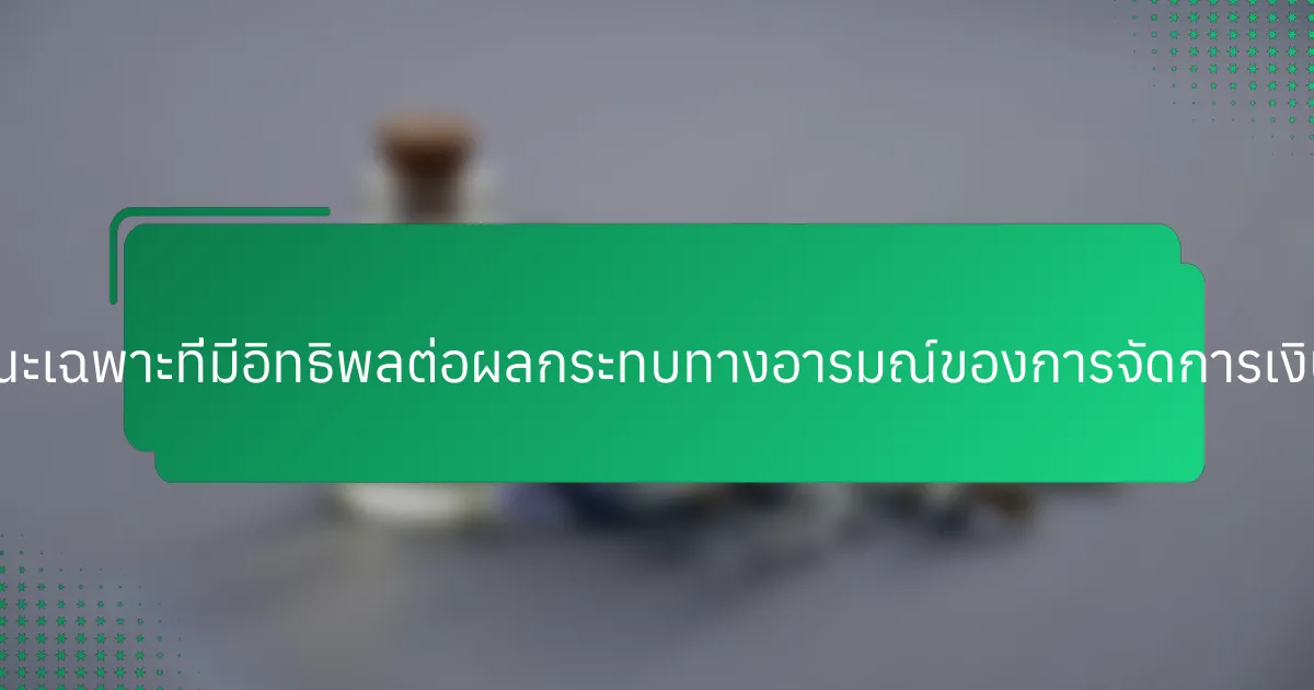 คุณลักษณะเฉพาะที่มีอิทธิพลต่อผลกระทบทางอารมณ์ของการจัดการเงินคืออะไร?