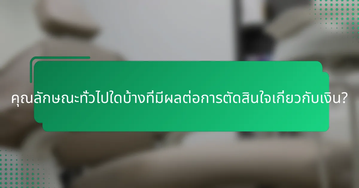 คุณลักษณะทั่วไปใดบ้างที่มีผลต่อการตัดสินใจเกี่ยวกับเงิน?