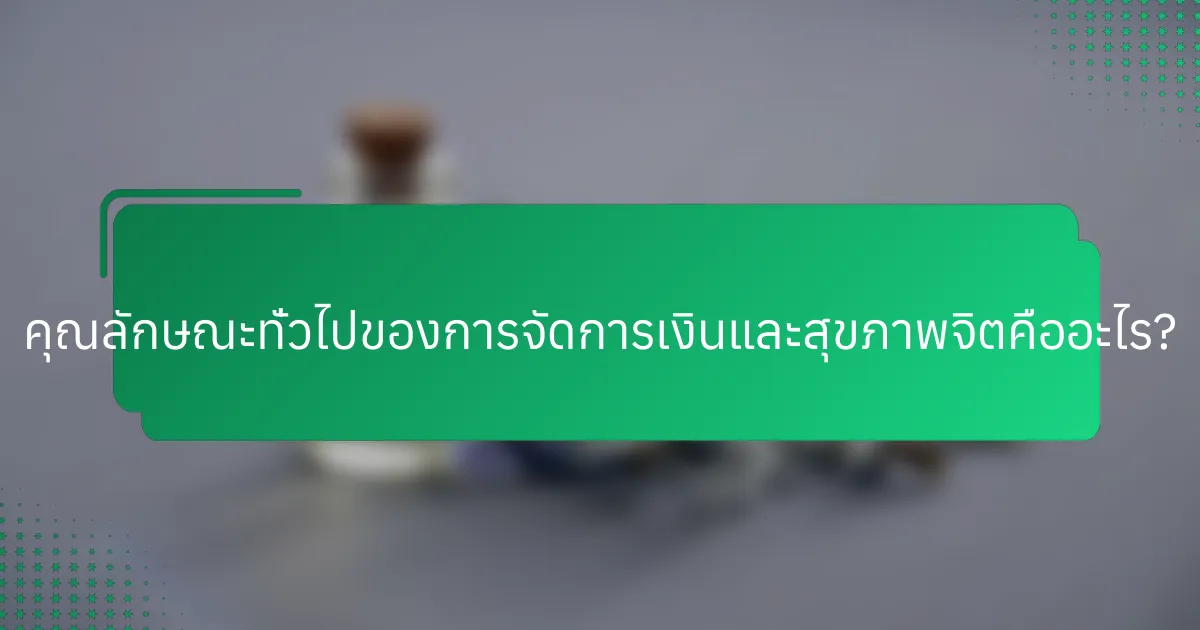 คุณลักษณะทั่วไปของการจัดการเงินและสุขภาพจิตคืออะไร?