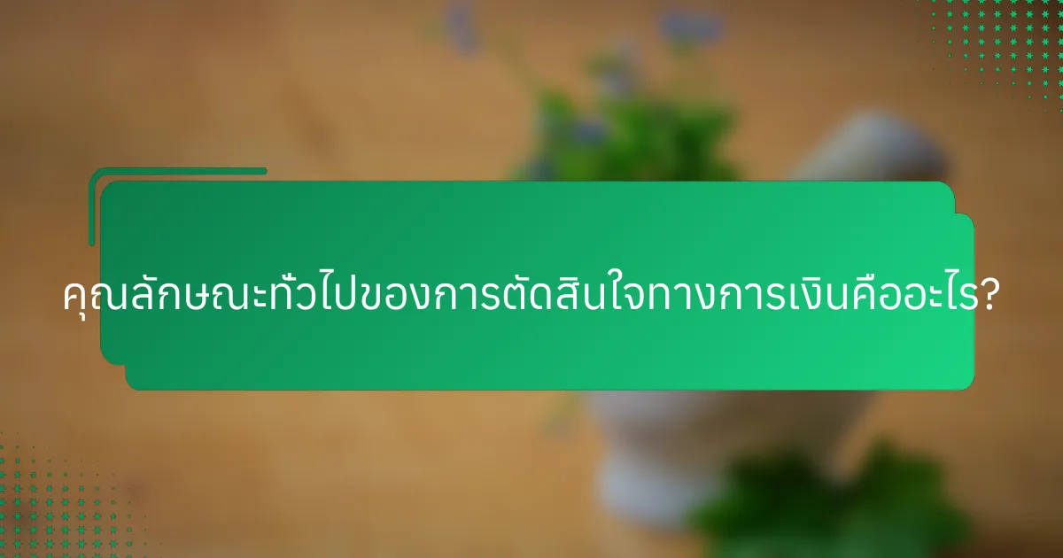 คุณลักษณะทั่วไปของการตัดสินใจทางการเงินคืออะไร?