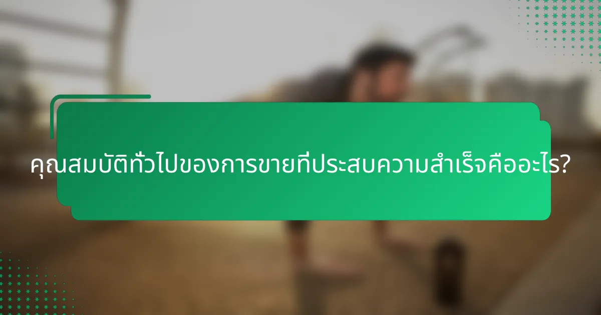 คุณสมบัติทั่วไปของการขายที่ประสบความสำเร็จคืออะไร?