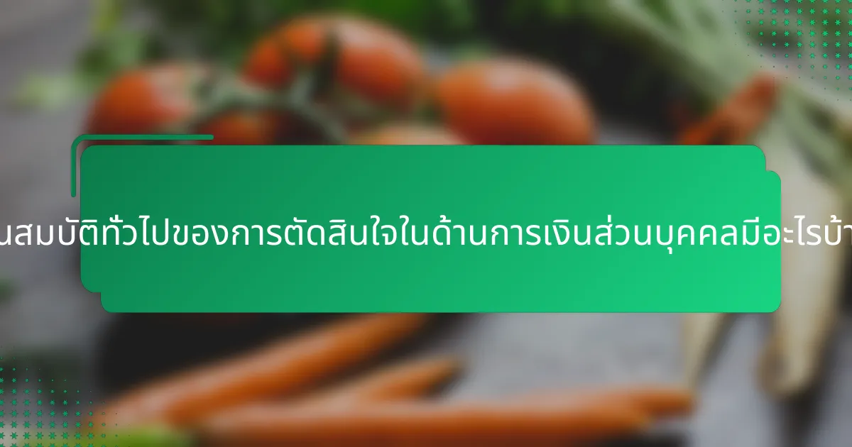 คุณสมบัติทั่วไปของการตัดสินใจในด้านการเงินส่วนบุคคลมีอะไรบ้าง?