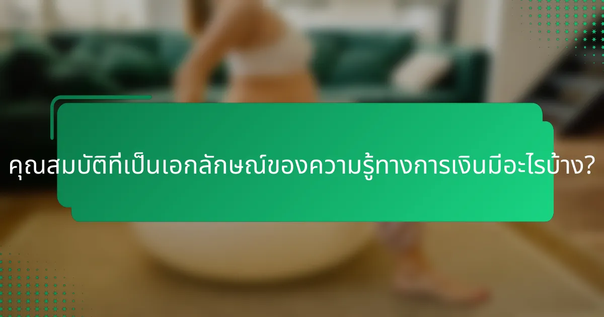 คุณสมบัติที่เป็นเอกลักษณ์ของความรู้ทางการเงินมีอะไรบ้าง?