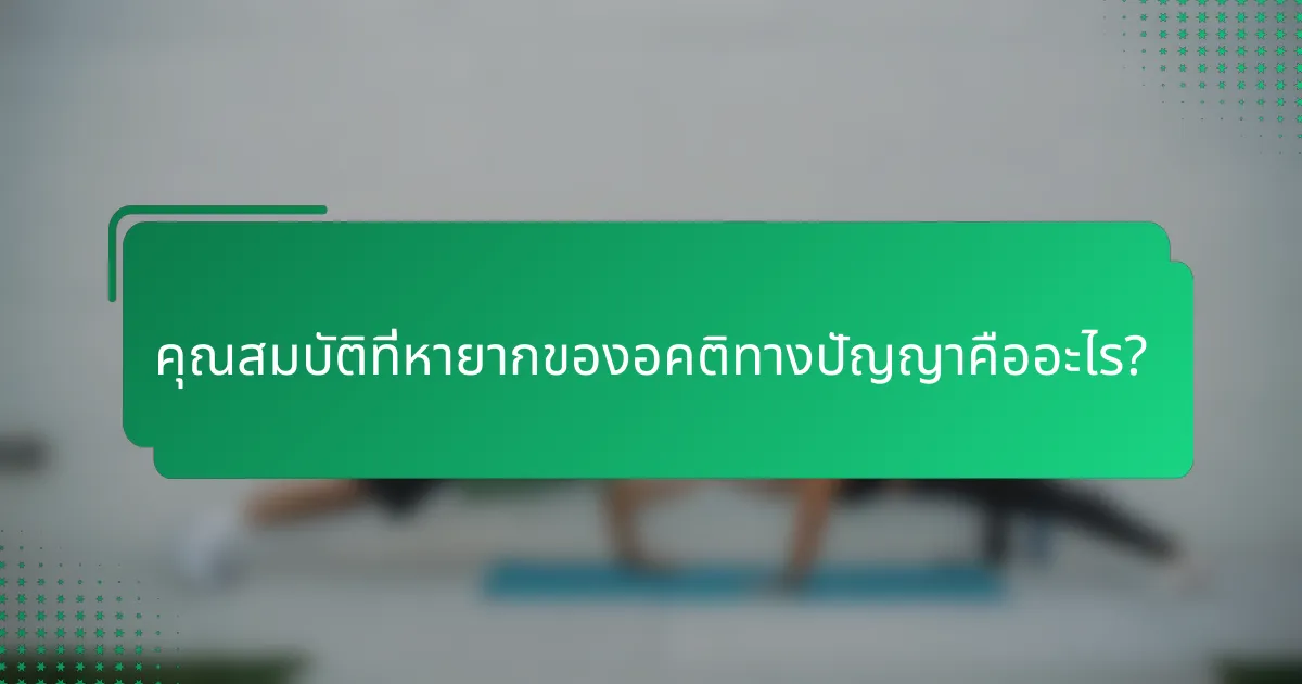 คุณสมบัติที่หายากของอคติทางปัญญาคืออะไร?