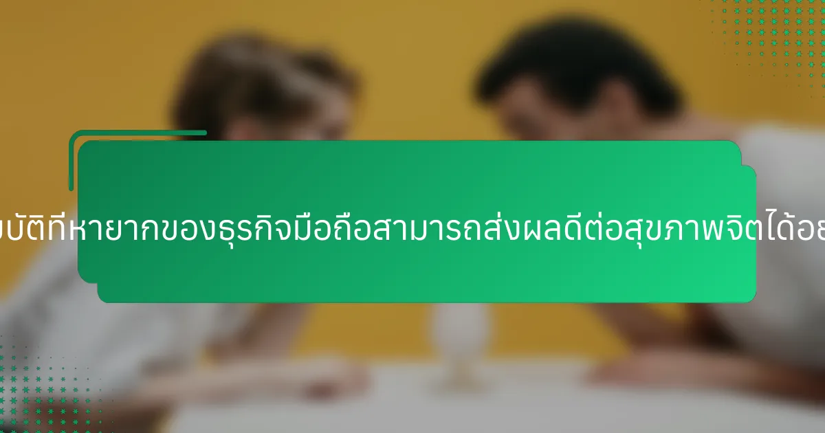 คุณสมบัติที่หายากของธุรกิจมือถือสามารถส่งผลดีต่อสุขภาพจิตได้อย่างไร?