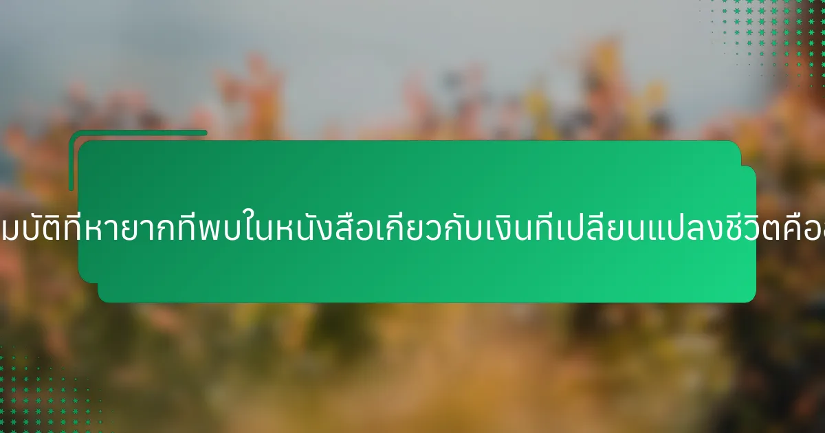 คุณสมบัติที่หายากที่พบในหนังสือเกี่ยวกับเงินที่เปลี่ยนแปลงชีวิตคืออะไร?