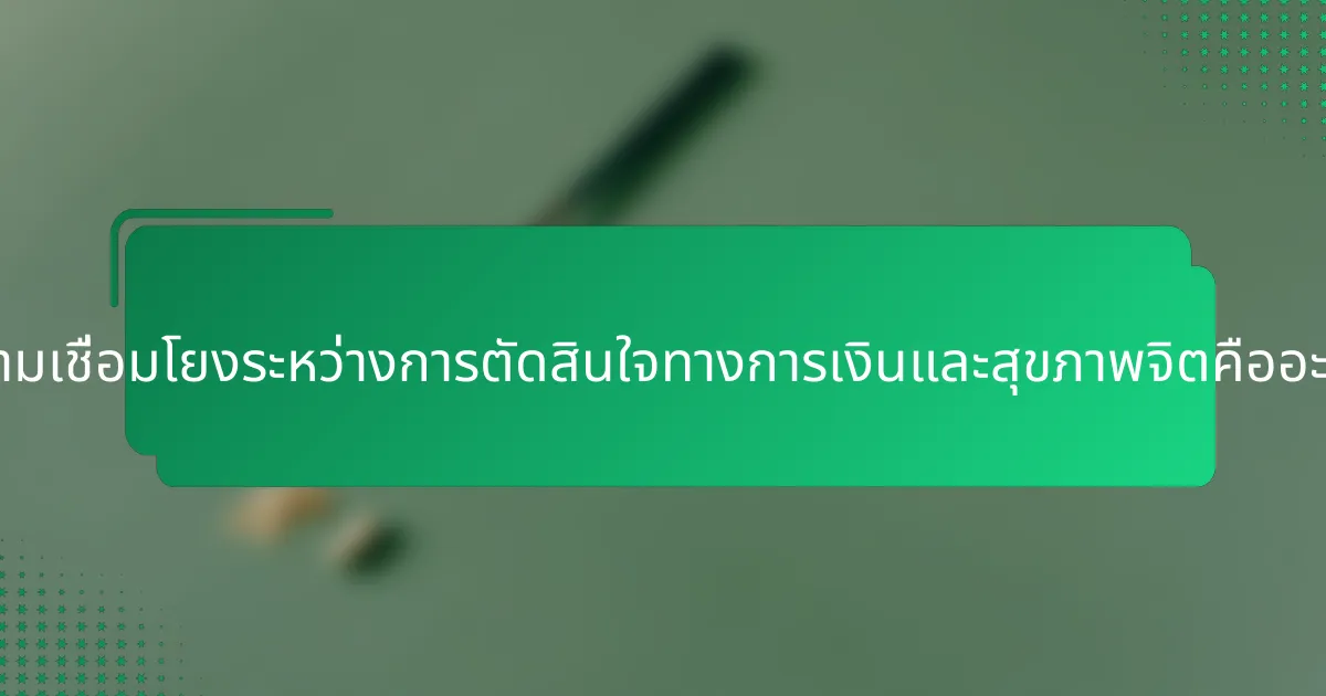 ความเชื่อมโยงระหว่างการตัดสินใจทางการเงินและสุขภาพจิตคืออะไร?