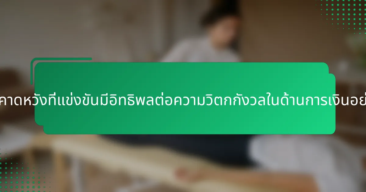 ความคาดหวังที่แข่งขันมีอิทธิพลต่อความวิตกกังวลในด้านการเงินอย่างไร?