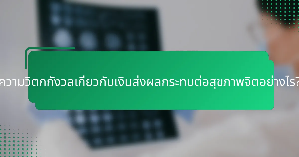 ความวิตกกังวลเกี่ยวกับเงินส่งผลกระทบต่อสุขภาพจิตอย่างไร?