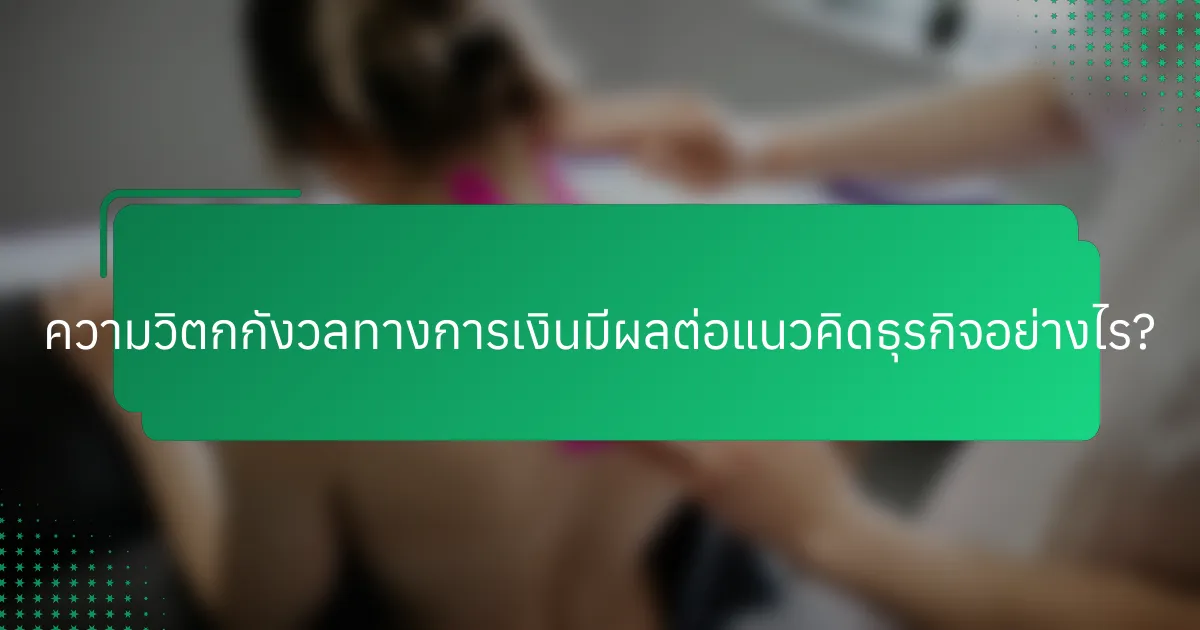 ความวิตกกังวลทางการเงินมีผลต่อแนวคิดธุรกิจอย่างไร?