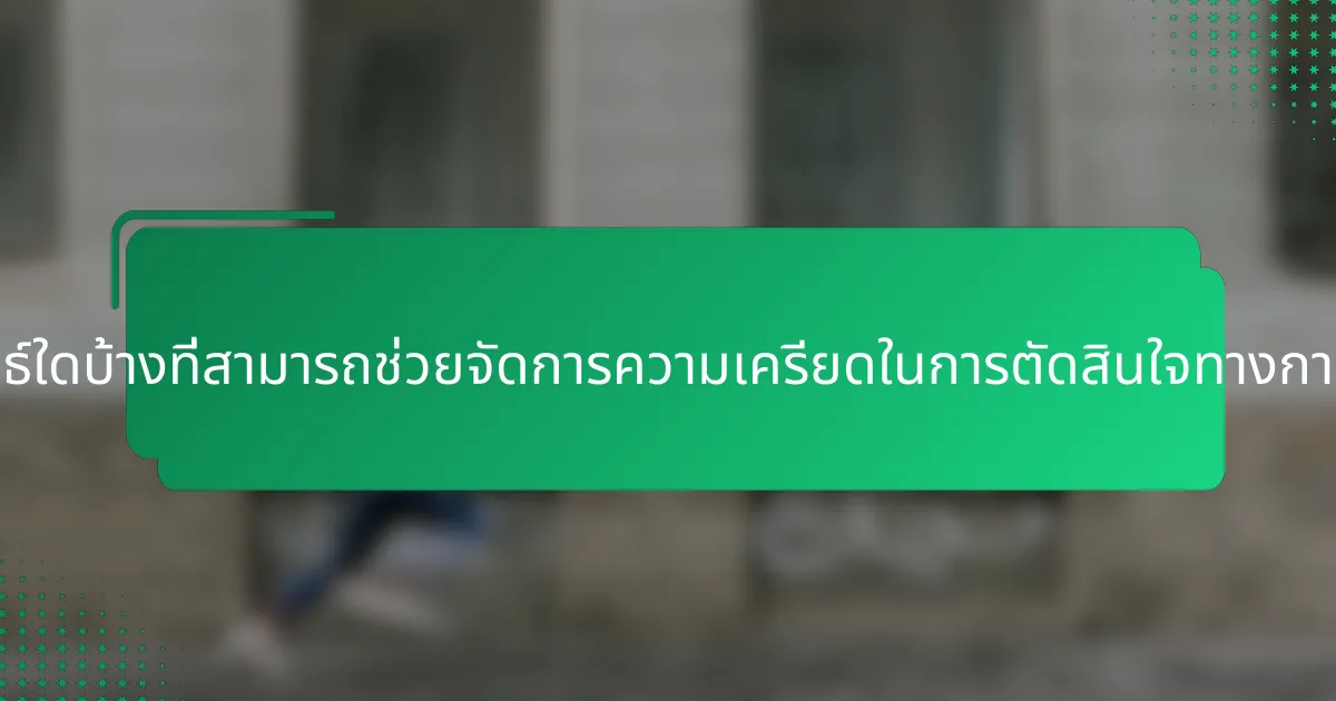 กลยุทธ์ใดบ้างที่สามารถช่วยจัดการความเครียดในการตัดสินใจทางการเงิน?