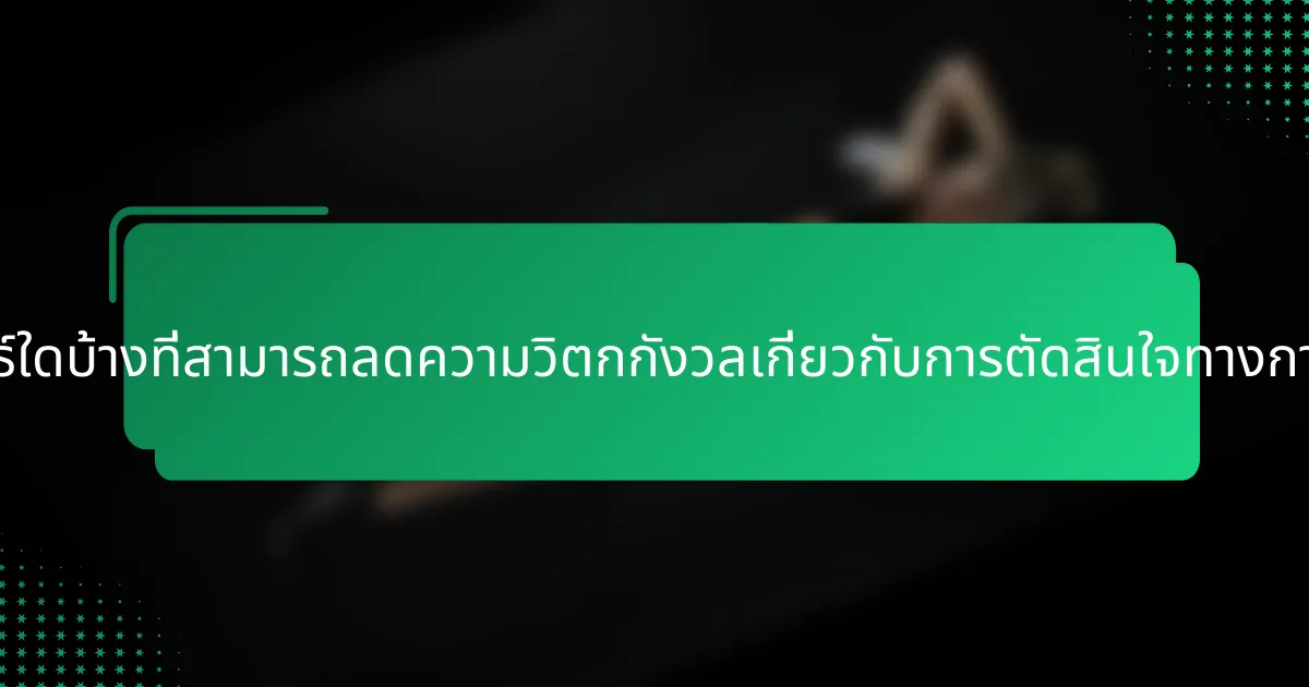 กลยุทธ์ใดบ้างที่สามารถลดความวิตกกังวลเกี่ยวกับการตัดสินใจทางการเงิน?