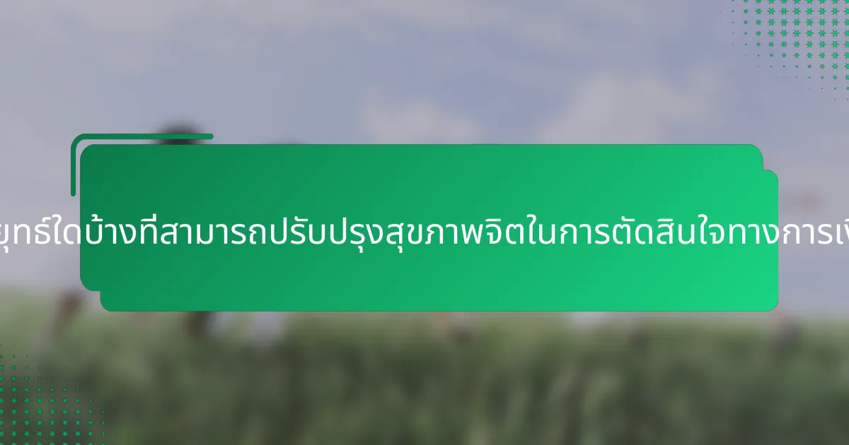 กลยุทธ์ใดบ้างที่สามารถปรับปรุงสุขภาพจิตในการตัดสินใจทางการเงิน?