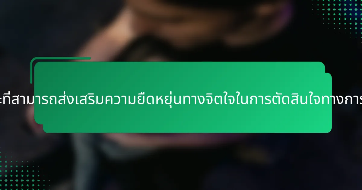กลยุทธ์เฉพาะที่สามารถส่งเสริมความยืดหยุ่นทางจิตใจในการตัดสินใจทางการเงินคืออะไร?