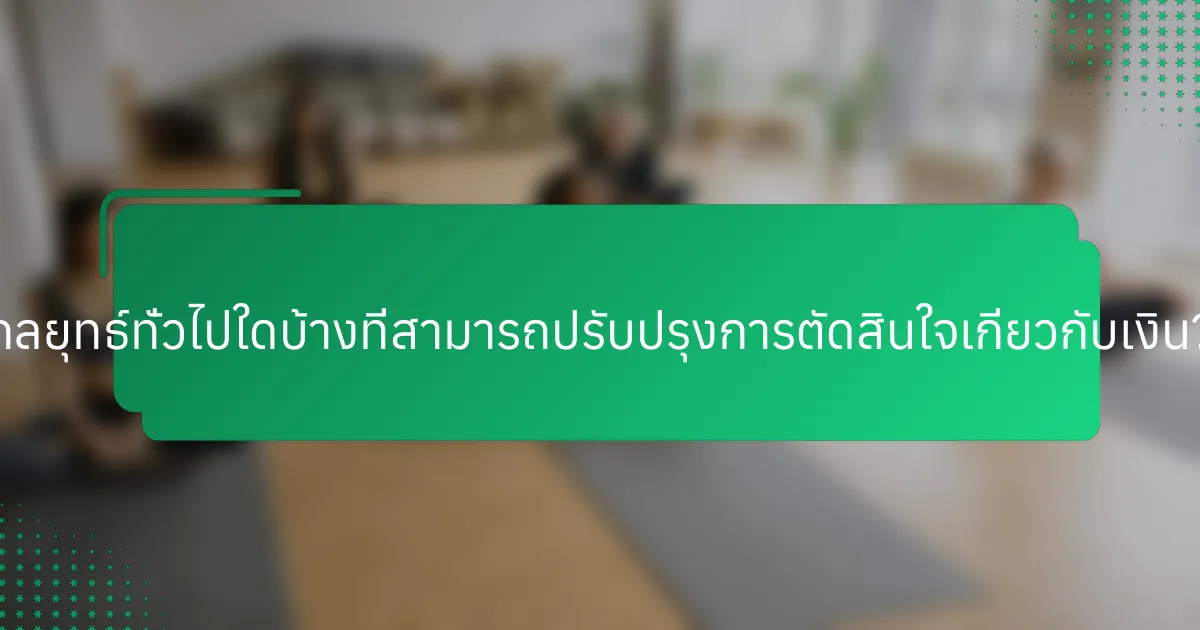 กลยุทธ์ทั่วไปใดบ้างที่สามารถปรับปรุงการตัดสินใจเกี่ยวกับเงิน?