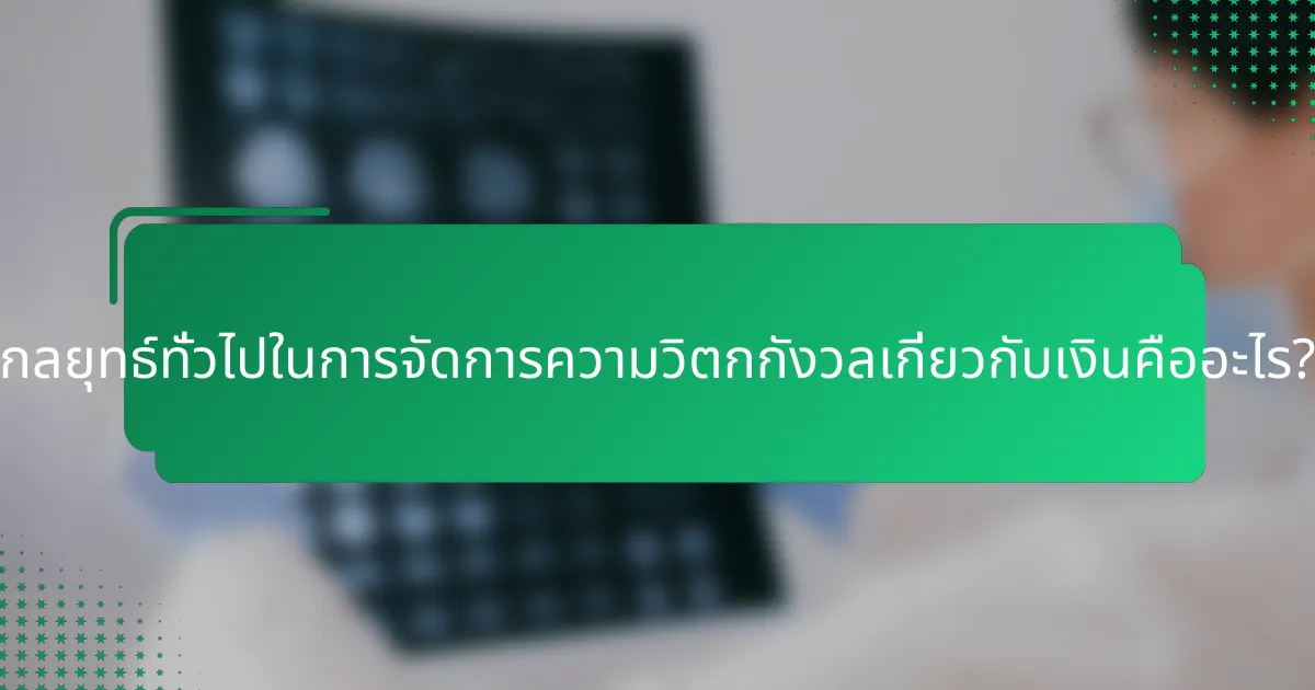 กลยุทธ์ทั่วไปในการจัดการความวิตกกังวลเกี่ยวกับเงินคืออะไร?