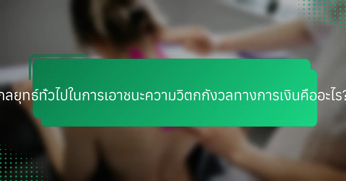 กลยุทธ์ทั่วไปในการเอาชนะความวิตกกังวลทางการเงินคืออะไร?