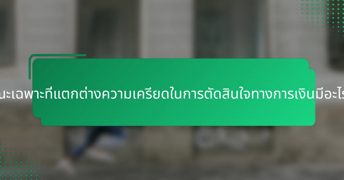 ลักษณะเฉพาะที่แตกต่างความเครียดในการตัดสินใจทางการเงินมีอะไรบ้าง?