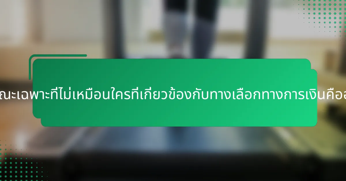 ลักษณะเฉพาะที่ไม่เหมือนใครที่เกี่ยวข้องกับทางเลือกทางการเงินคืออะไร?